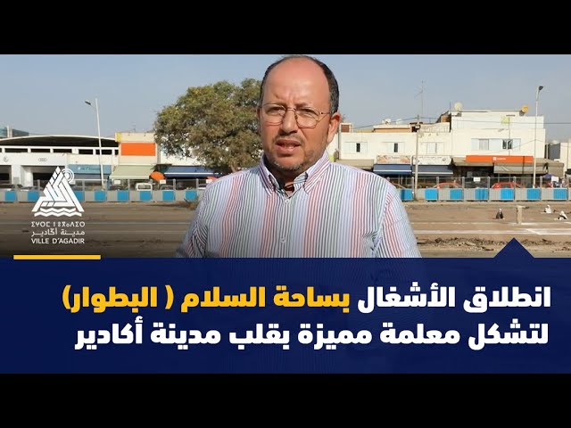 انطلاق الأشغال بساحة السلام ( البطوار) لتشكل معلمة مميزة بقلب مدينة أكادير