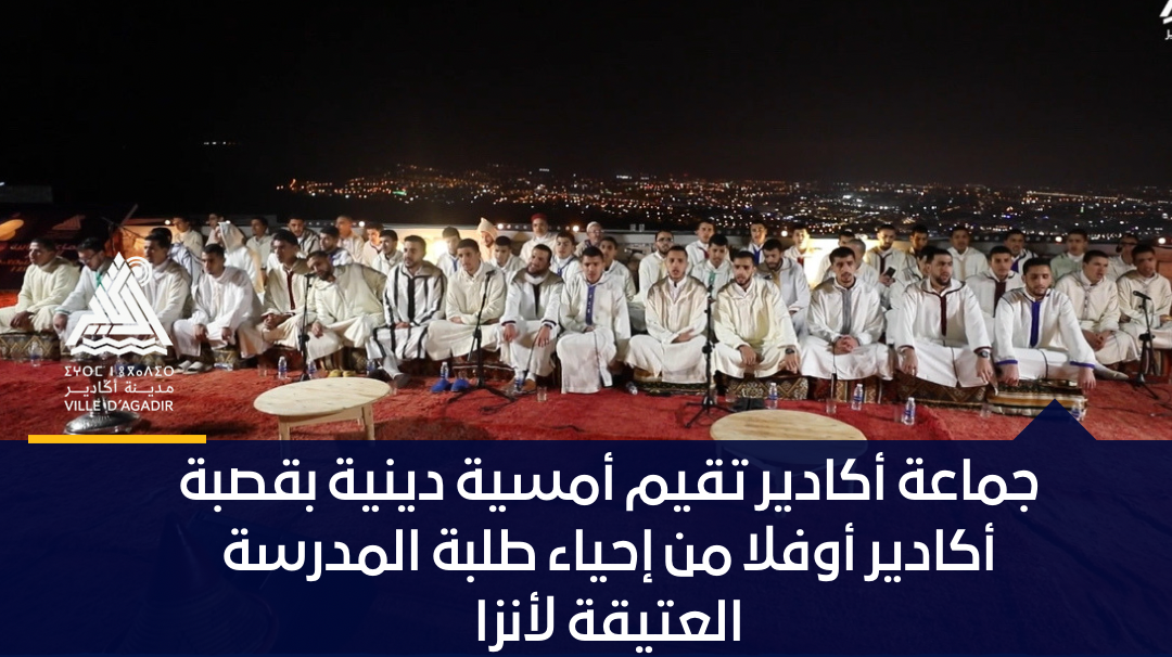 جماعة أكادير تقيم أمسية دينية بقصبة أكادير أوفلا من إحياء طلبة المدرسة العتيقة لأنزا