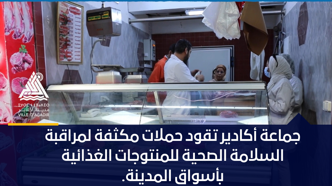 جماعة أكادير تقود حملات مكثفة لمراقبة السلامة الصحية للمنتوجات الغذائية بأسواق المدينة.