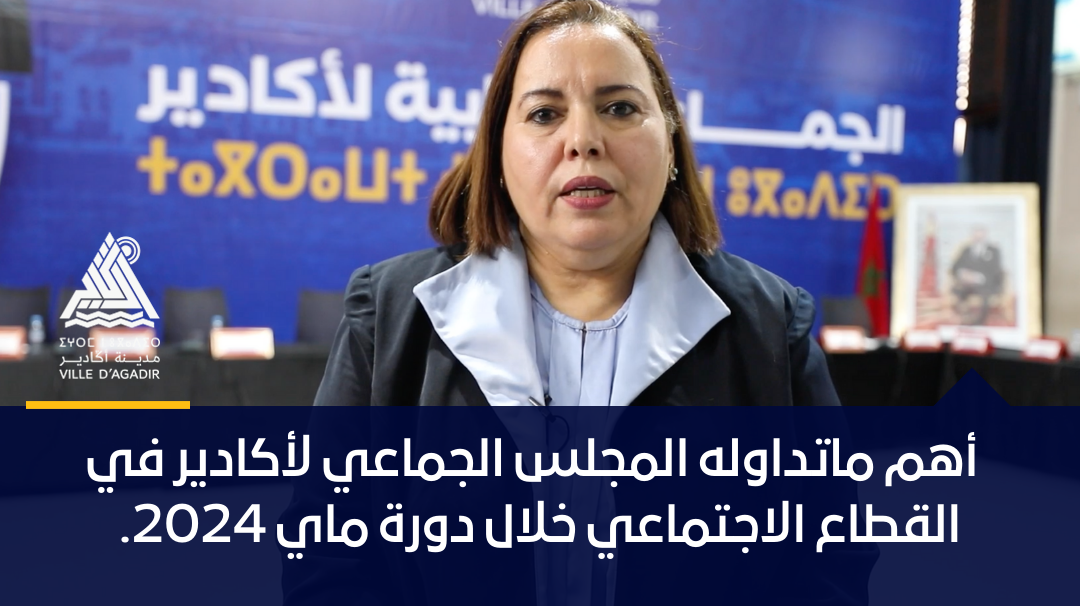 أهم ماتداوله المجلس الجماعي لأكادير في القطاع الاجتماعي خلال دورة ماي 2024.