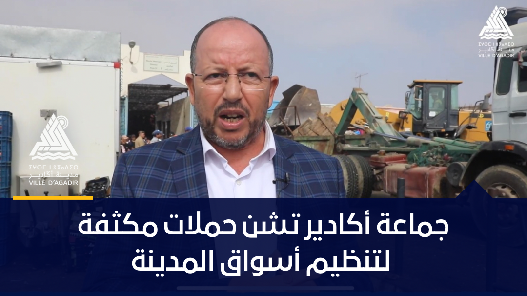 جماعة أكادير تشن حملات مكثفة لتنظيم أسواق المدينة