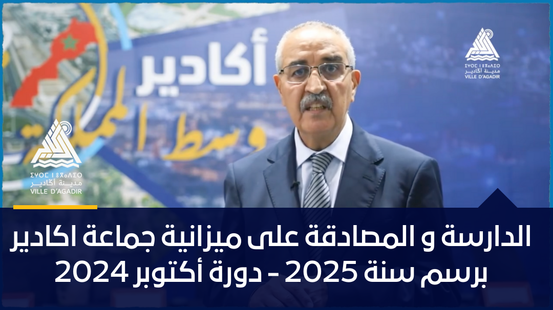الدارسة و المصادقة على ميزانية جماعة اكادير برسم سنة 2025 – دورة أكتوبر 2024