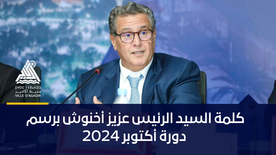 كلمة السيد الرئيس عزيز أخنوش برسم دورة أكتوبر 2024