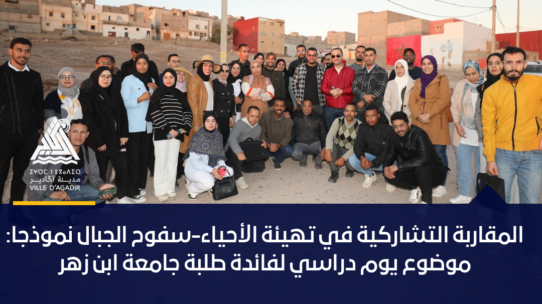 المقاربة التشاركية في تهيئة الأحياء-سفوح الجبال نموذجا: موضوع يوم دراسي لفائدة طلبة جامعة ابن زهر