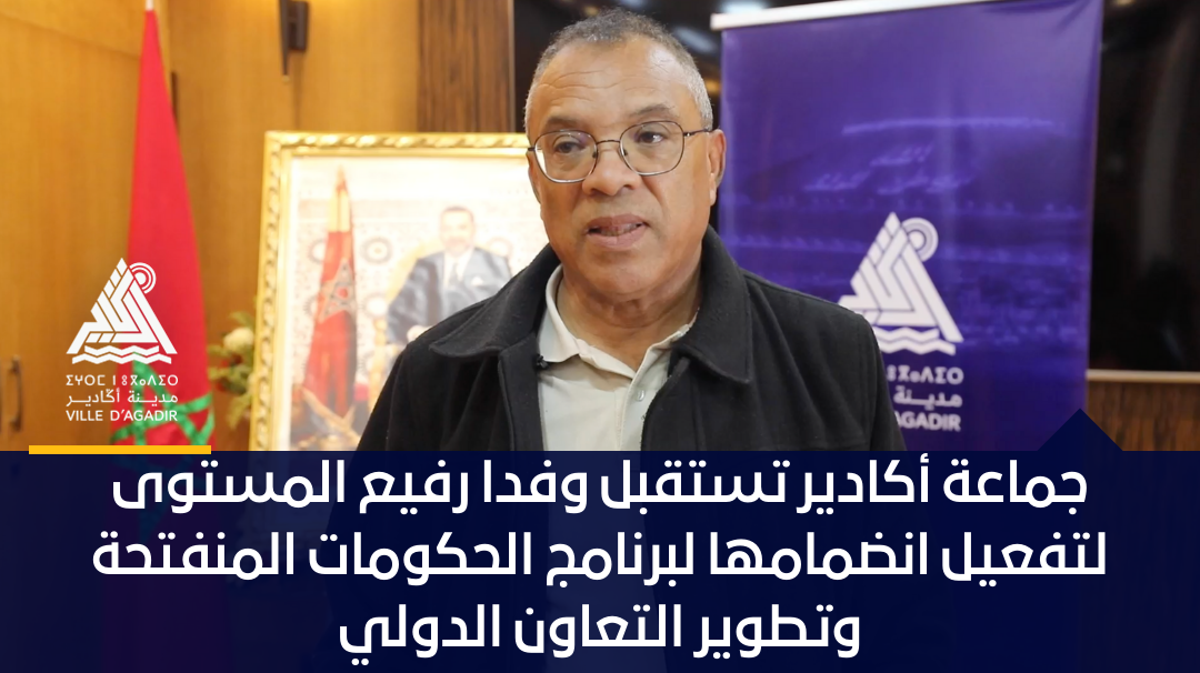 جماعة أكادير تستقبل وفدا رفيع المستوى لتفعيل انضمامها برنامج الحكومات المنفتحة وتطوير التعاون الدولي