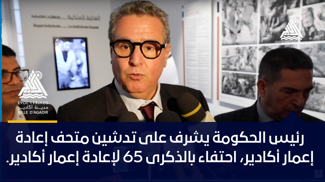 رئيس الحكومة يشرف على تدشين متحف إعادة إعمار أكادير، احتفاء بالذكرى 65 لإعادة إعمار أكادير.