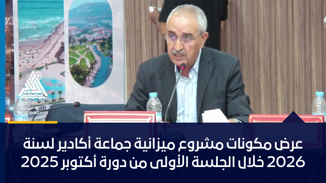 عرض مكونات مشروع ميزانية جماعة أكادير لسنة 2026 خلال الجلسة الأولى من دورة أكتوبر 2025