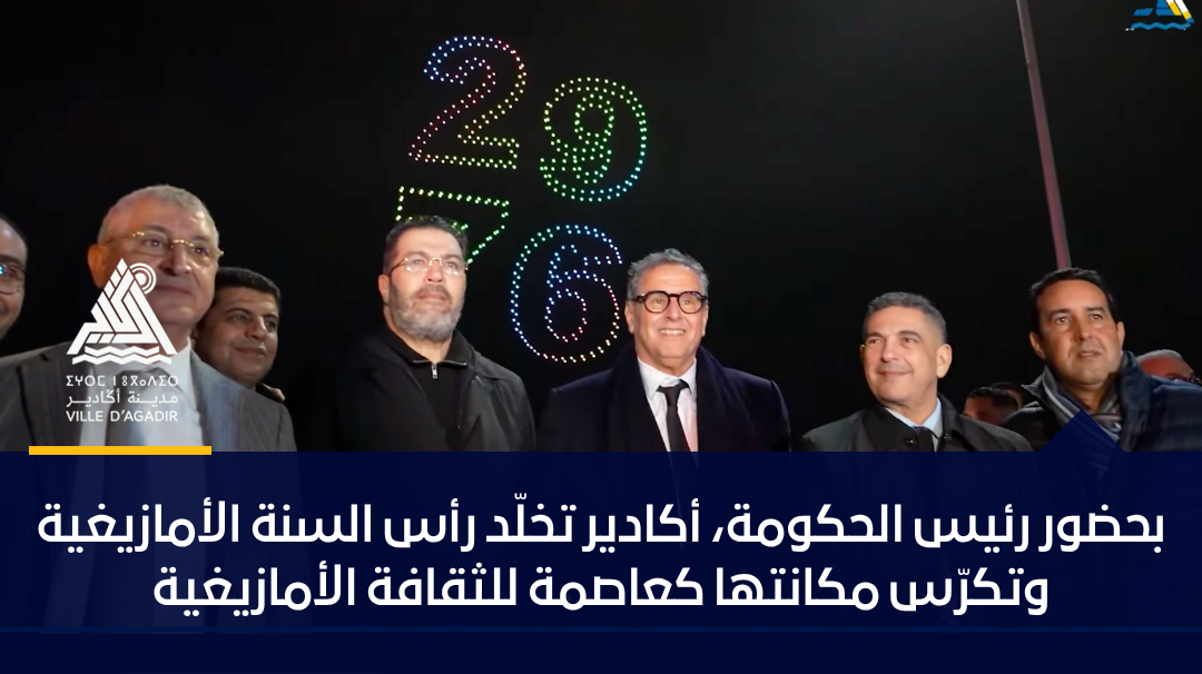 بحضور رئيس الحكومة، أكادير تخلّد رأس السنة الأمازيغية وتكرّس مكانتها كعاصمة للثقافة الأمازيغية