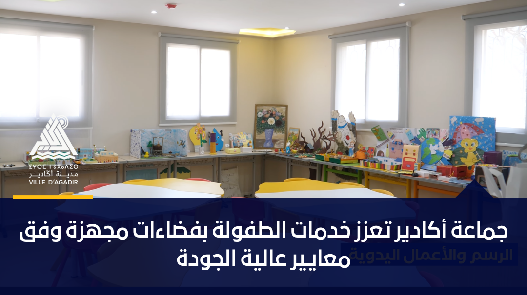 جماعة أكادير تعزز خدمات الطفولة بفضاءات مجهزة وفق معايير عالية الجودة