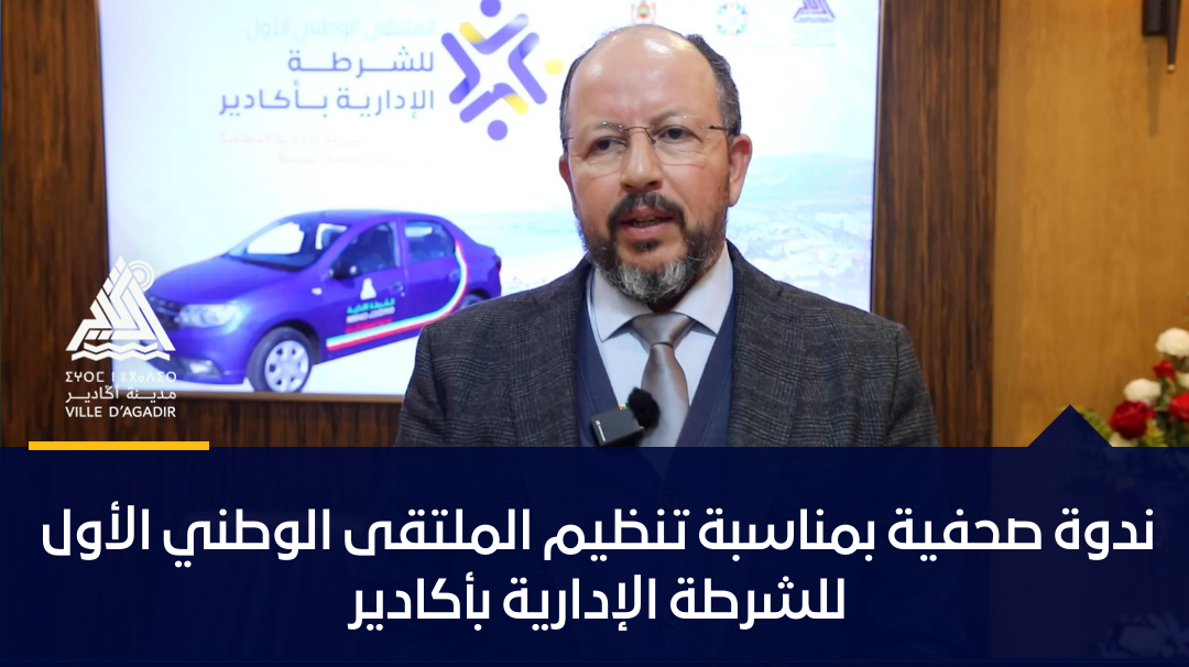 جماعة أكادير تعقد ندوة صحفية لتقديم الملتقى الوطني الأول للشرطة الإدارية.