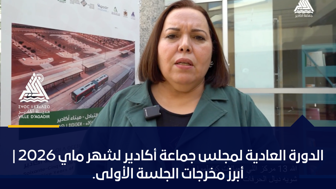 الدورة العادية لمجلس جماعة أكادير لشهر ماي 2026 | أبرز مخرجات الجلسة الأولى.
